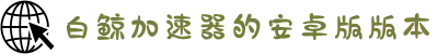 白鲸加速器中国大陆官方网站｜白鲸加速器